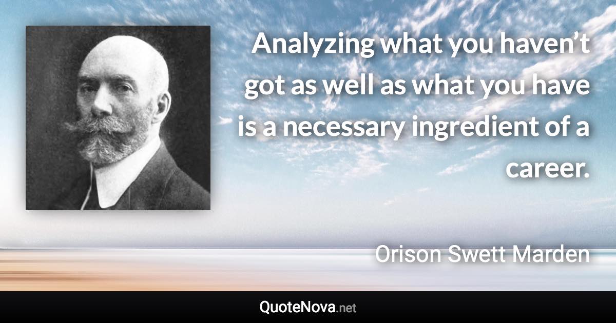 Analyzing what you haven’t got as well as what you have is a necessary ingredient of a career. - Orison Swett Marden quote