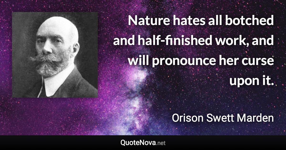 Nature hates all botched and half-finished work, and will pronounce her curse upon it. - Orison Swett Marden quote
