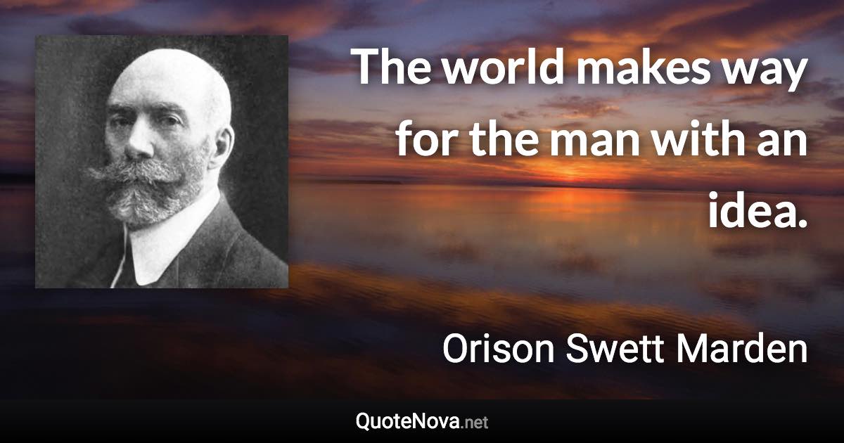 The world makes way for the man with an idea. - Orison Swett Marden quote