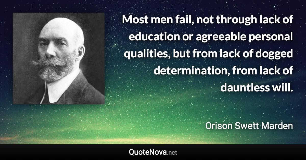Most men fail, not through lack of education or agreeable personal qualities, but from lack of dogged determination, from lack of dauntless will. - Orison Swett Marden quote