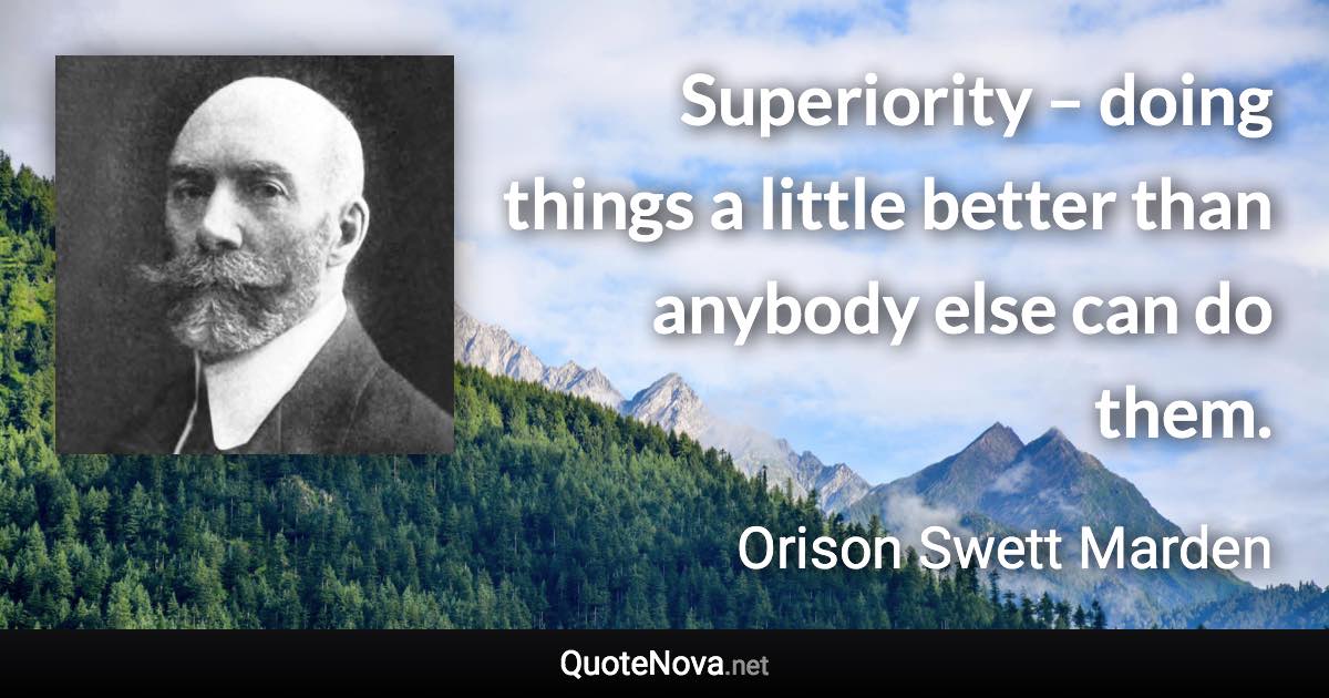 Superiority – doing things a little better than anybody else can do them. - Orison Swett Marden quote