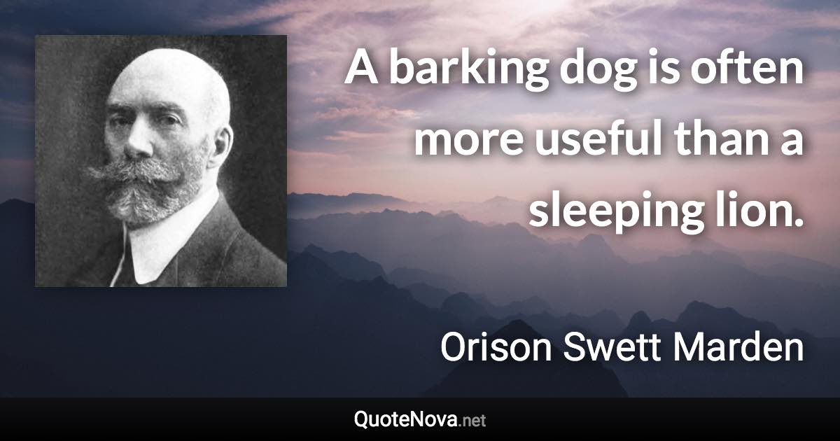 A barking dog is often more useful than a sleeping lion. - Orison Swett Marden quote