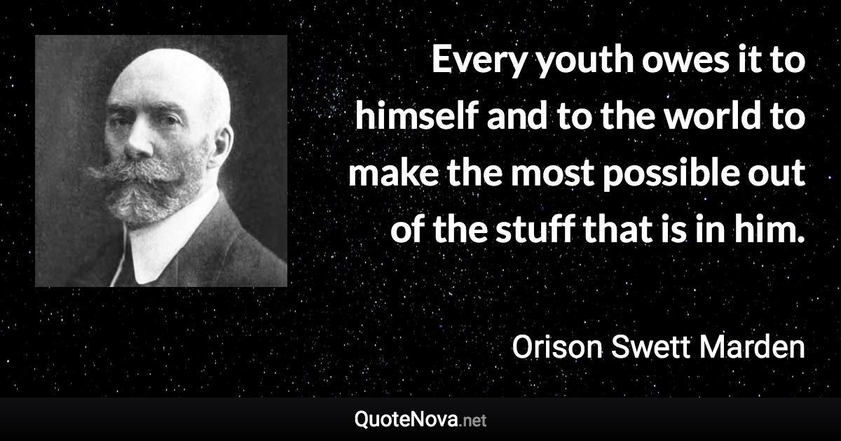 Every youth owes it to himself and to the world to make the most possible out of the stuff that is in him. - Orison Swett Marden quote