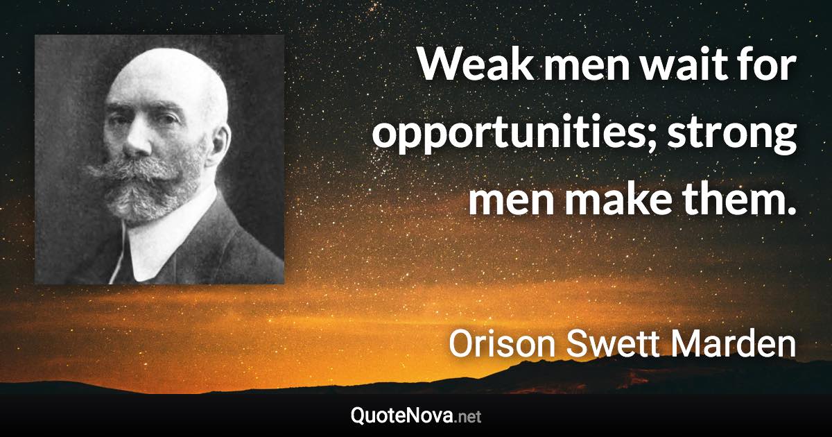 Weak men wait for opportunities; strong men make them. - Orison Swett Marden quote