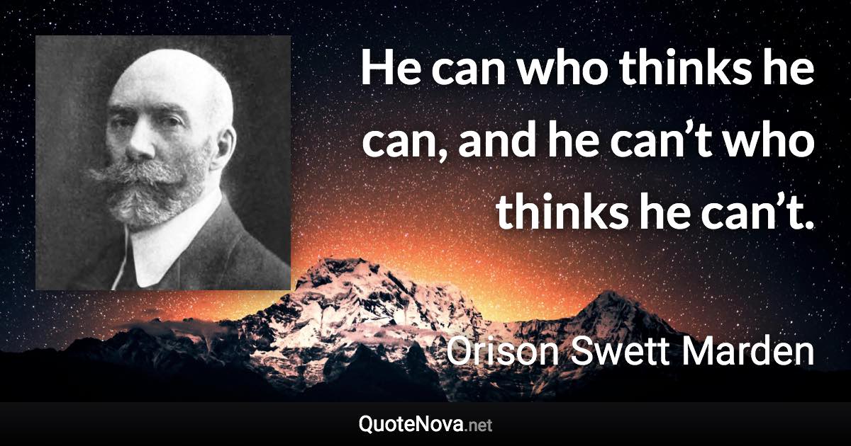 He can who thinks he can, and he can’t who thinks he can’t. - Orison Swett Marden quote