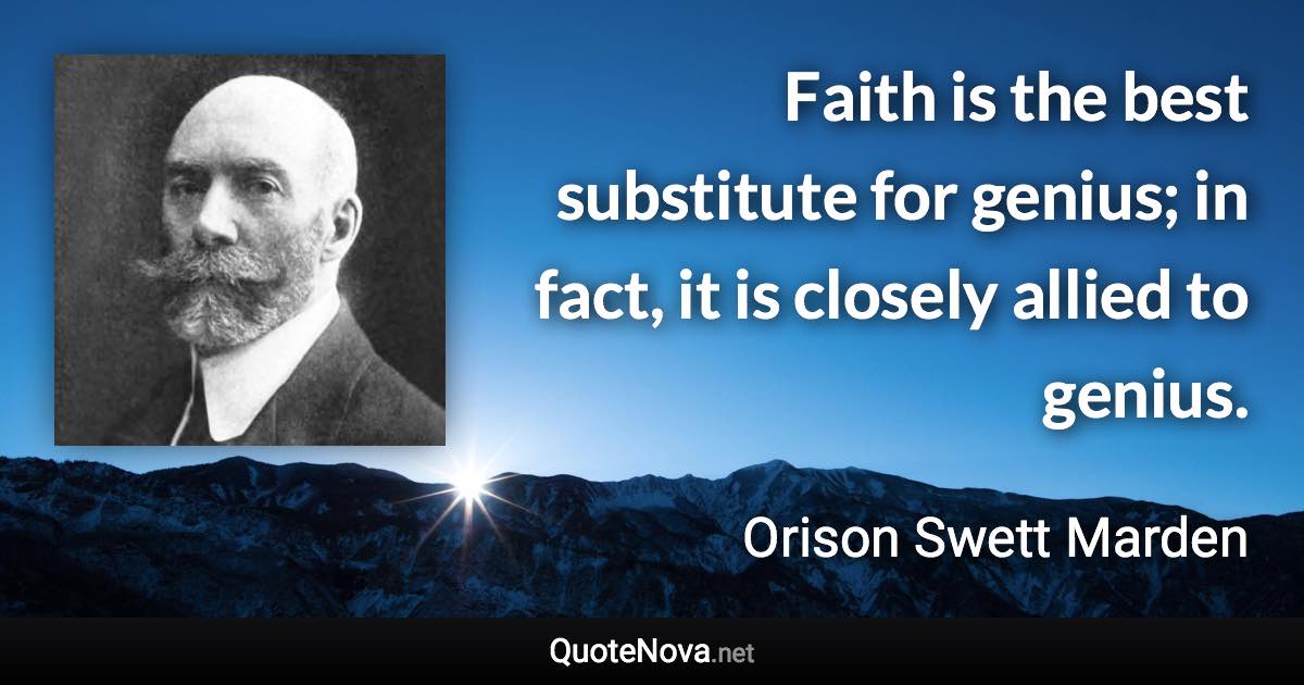 Faith is the best substitute for genius; in fact, it is closely allied to genius. - Orison Swett Marden quote