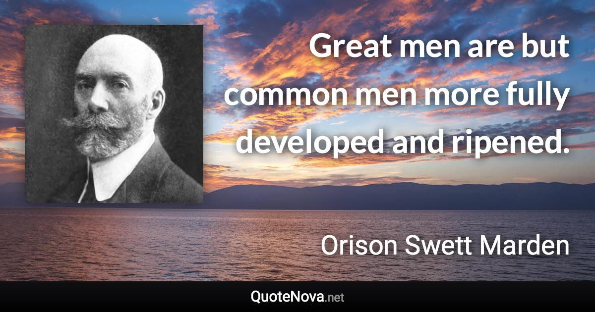 Great men are but common men more fully developed and ripened. - Orison Swett Marden quote