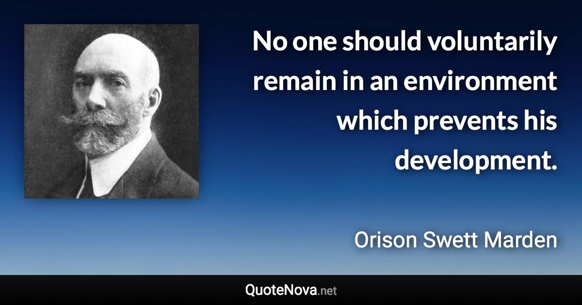 No one should voluntarily remain in an environment which prevents his development. - Orison Swett Marden quote