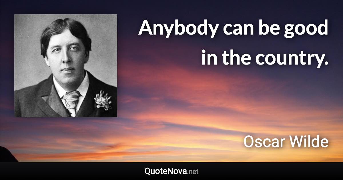 Anybody can be good in the country. - Oscar Wilde quote