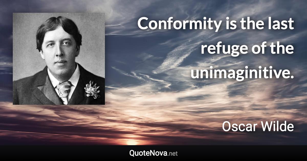 Conformity is the last refuge of the unimaginitive. - Oscar Wilde quote