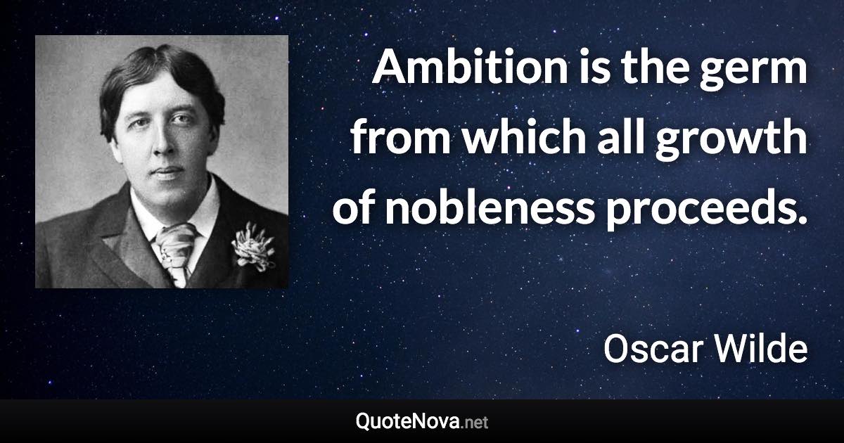 Ambition is the germ from which all growth of nobleness proceeds. - Oscar Wilde quote
