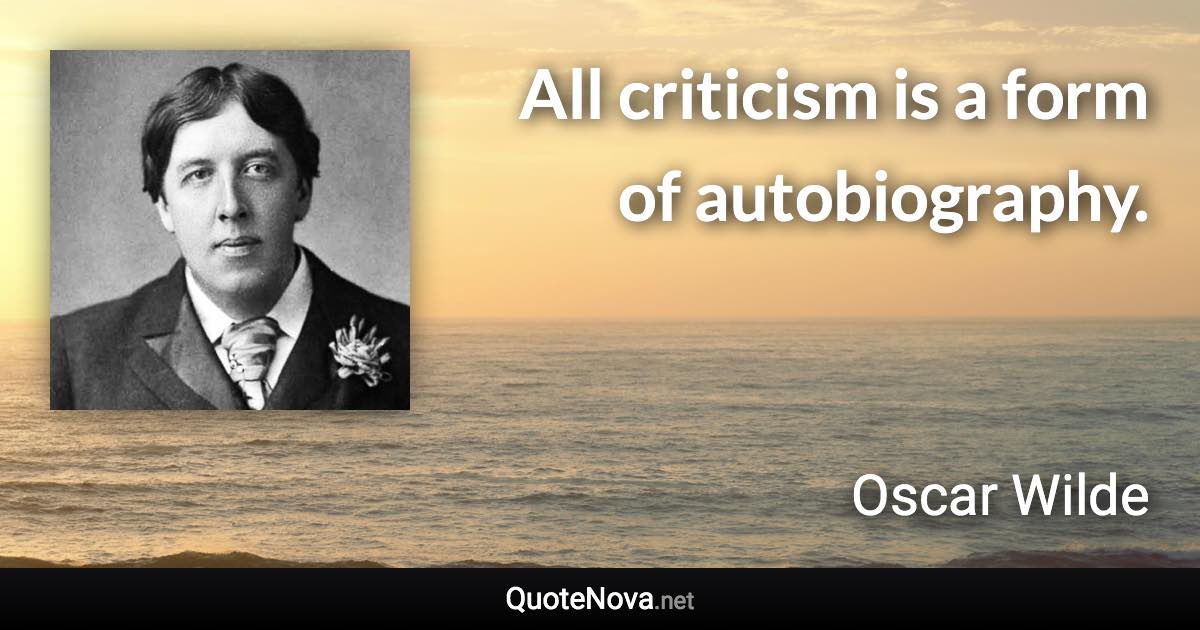 All criticism is a form of autobiography. - Oscar Wilde quote