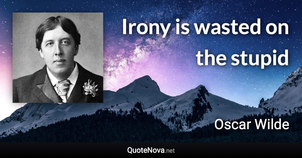 Irony is wasted on the stupid - Oscar Wilde quote