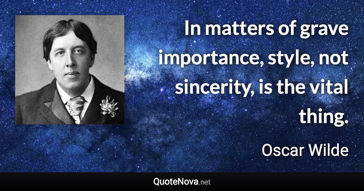 In matters of grave importance, style, not sincerity, is the vital thing. - Oscar Wilde quote