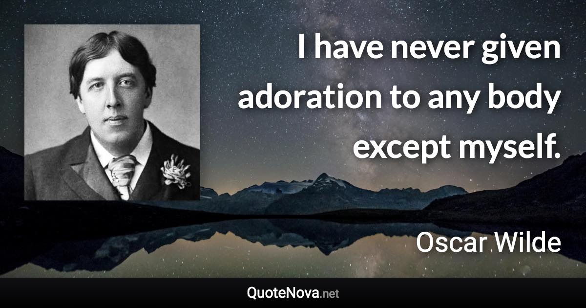 I have never given adoration to any body except myself. - Oscar Wilde quote