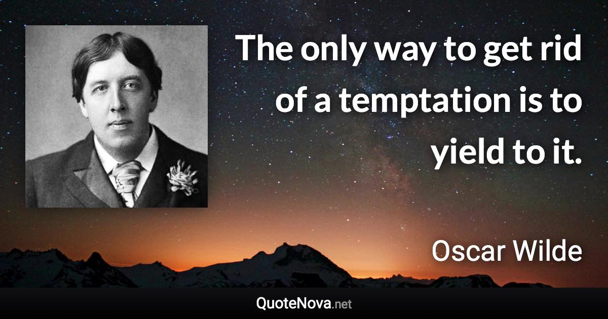 The only way to get rid of a temptation is to yield to it. - Oscar Wilde quote