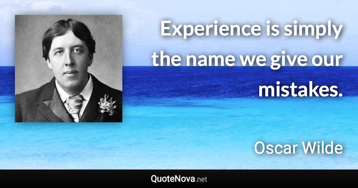 Experience is simply the name we give our mistakes. - Oscar Wilde quote