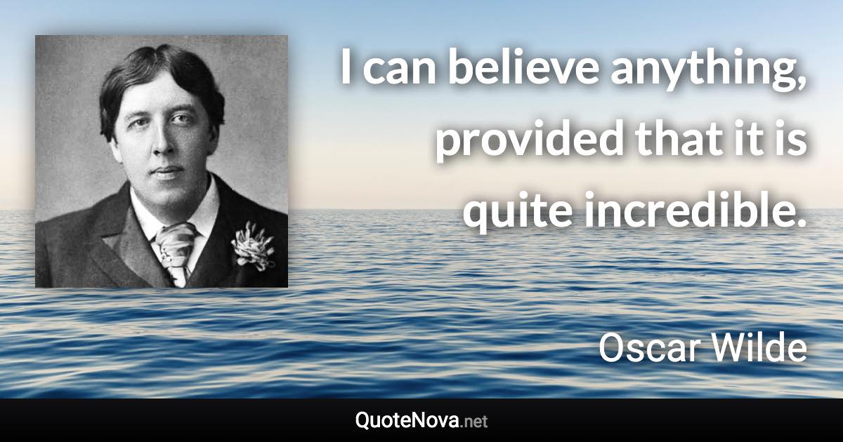 I can believe anything, provided that it is quite incredible. - Oscar Wilde quote