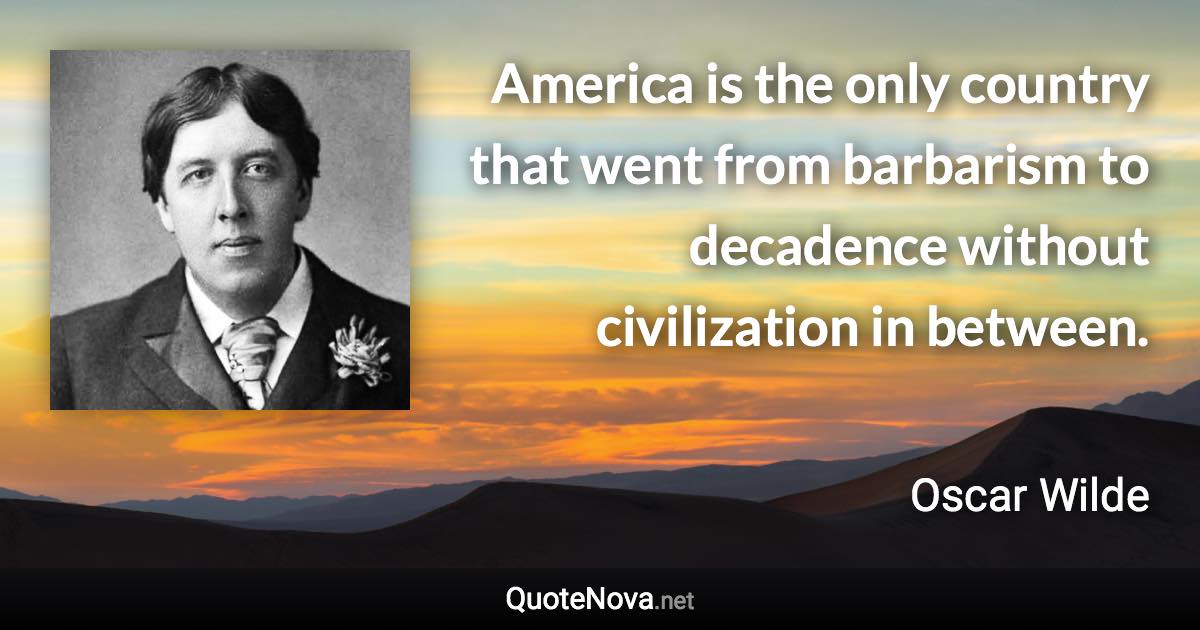 America is the only country that went from barbarism to decadence without civilization in between. - Oscar Wilde quote