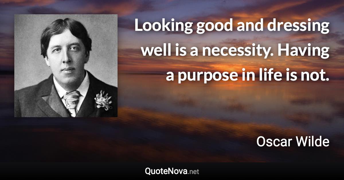 Looking good and dressing well is a necessity. Having a purpose in life is not. - Oscar Wilde quote