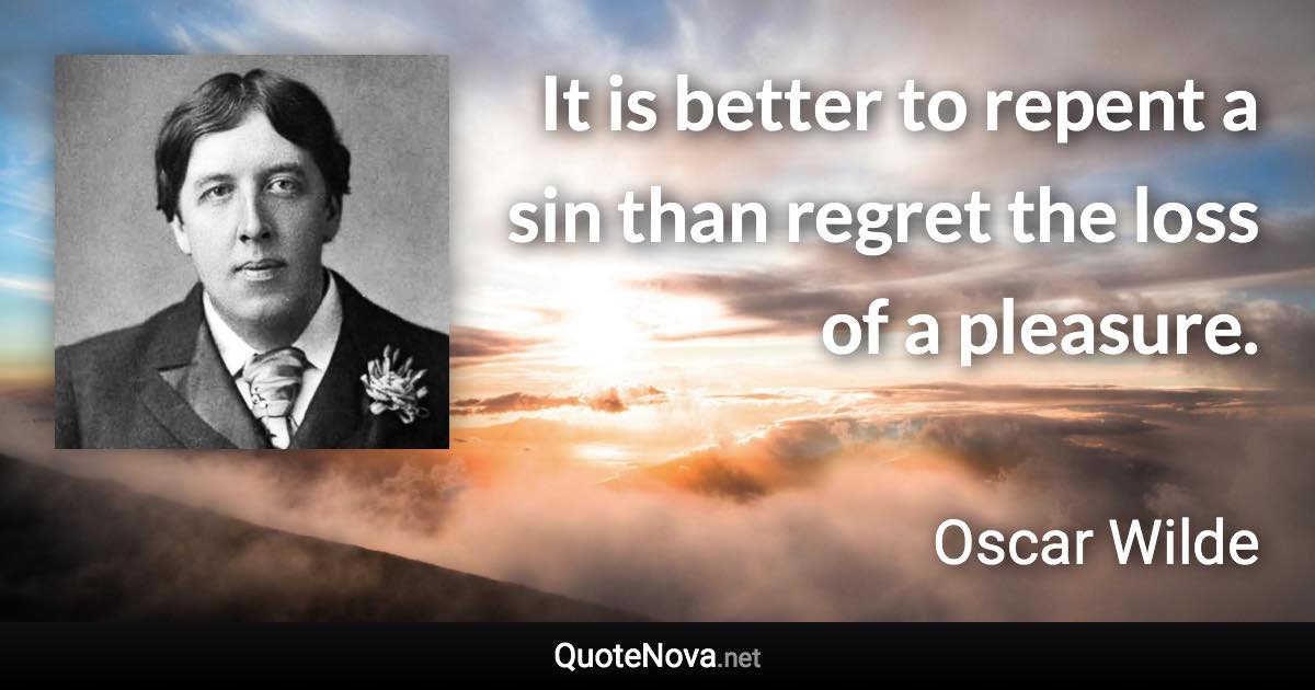 It is better to repent a sin than regret the loss of a pleasure. - Oscar Wilde quote