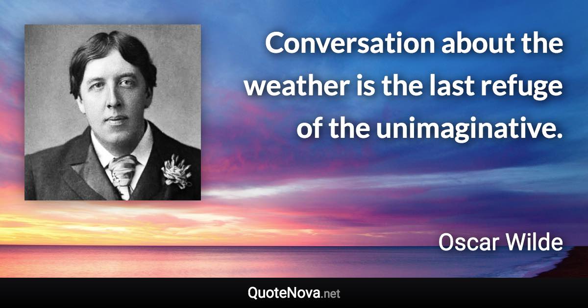 Conversation about the weather is the last refuge of the unimaginative. - Oscar Wilde quote