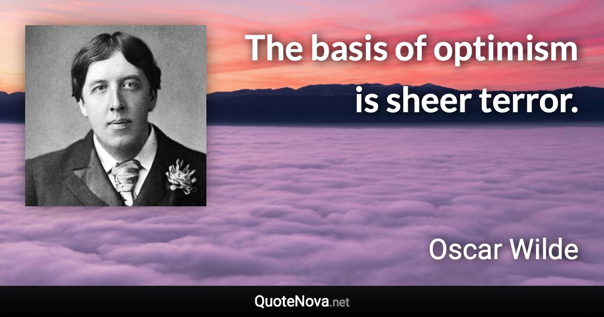 The basis of optimism is sheer terror. - Oscar Wilde quote