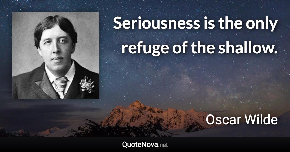 Seriousness is the only refuge of the shallow. - Oscar Wilde quote