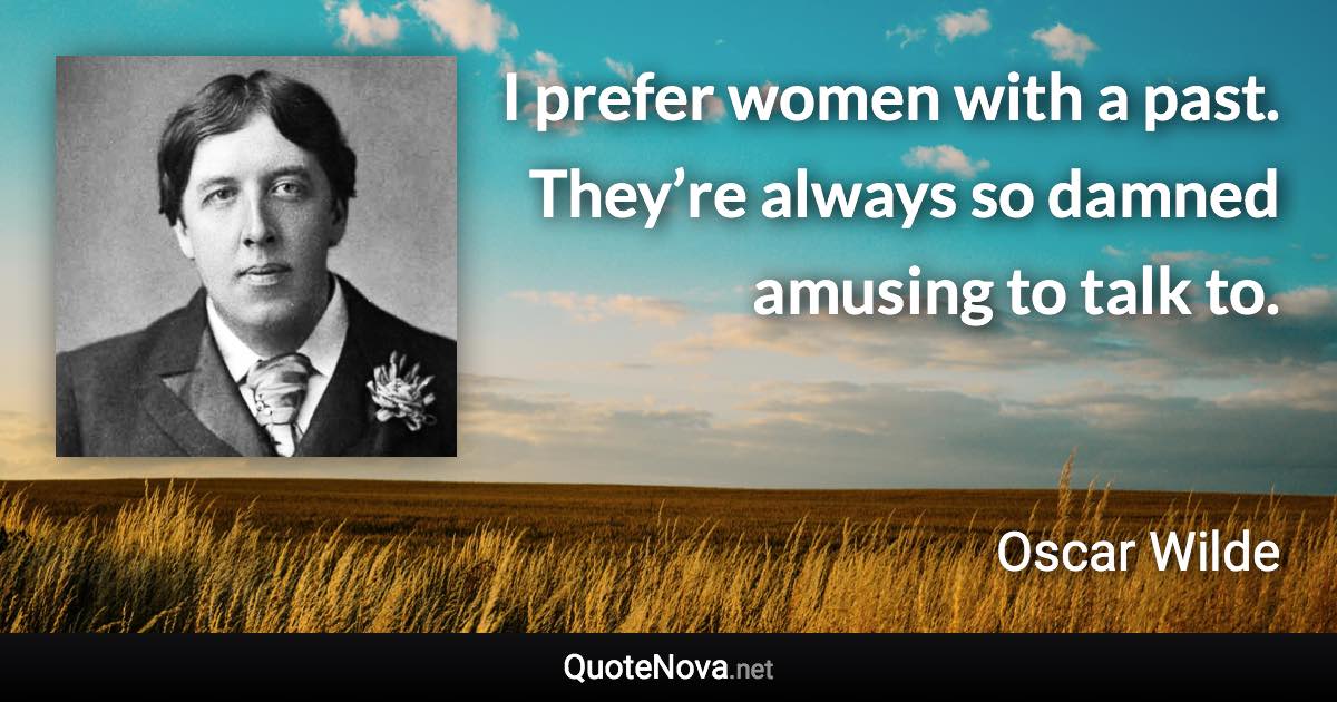 I prefer women with a past. They’re always so damned amusing to talk to. - Oscar Wilde quote