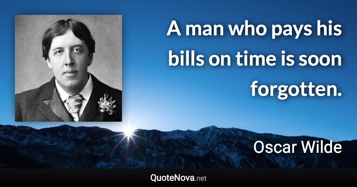 A man who pays his bills on time is soon forgotten. - Oscar Wilde quote