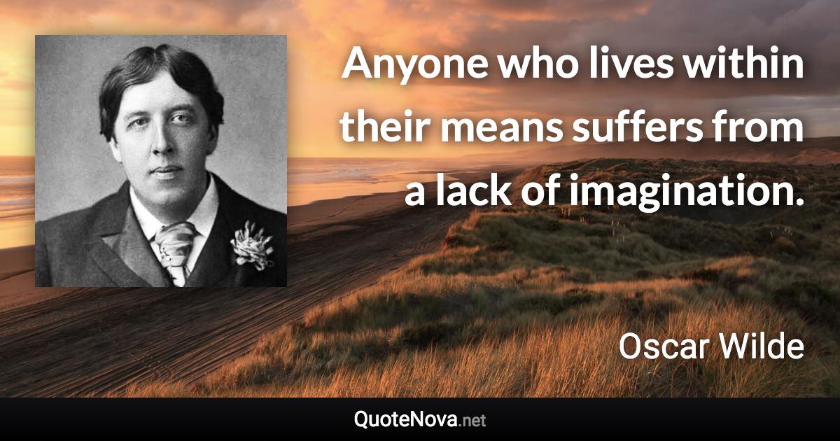 Anyone who lives within their means suffers from a lack of imagination. - Oscar Wilde quote