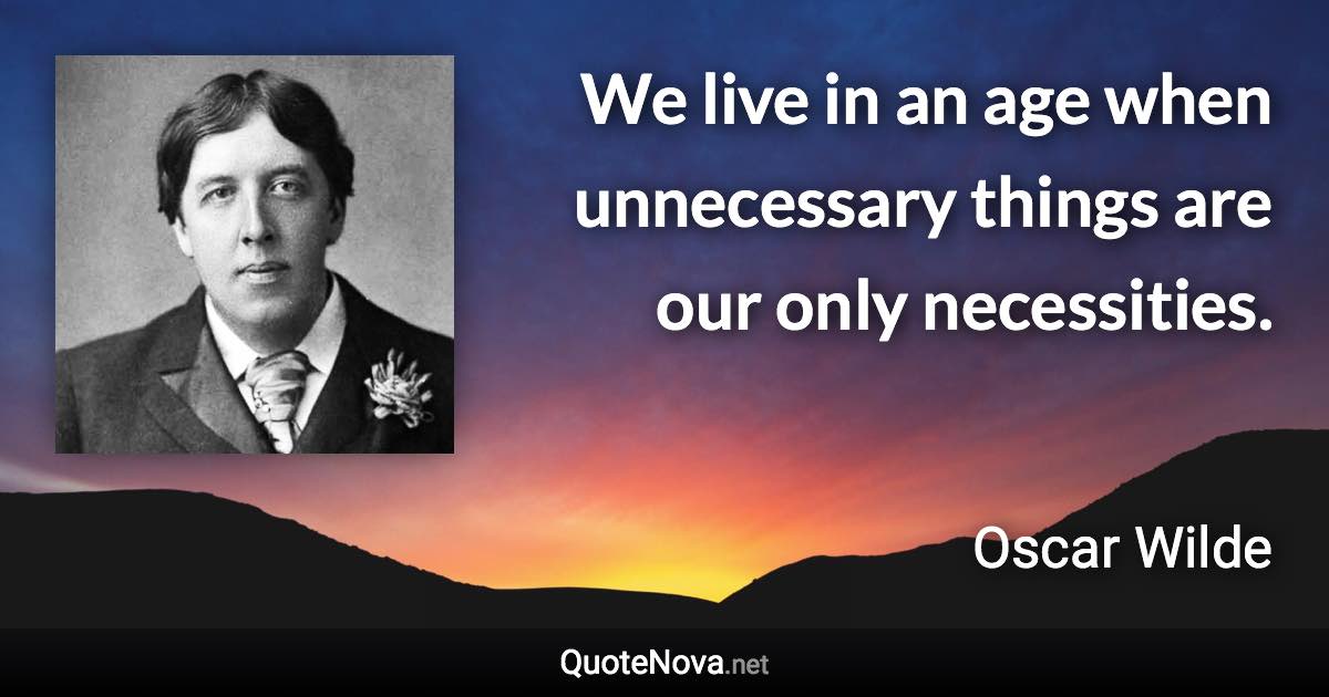 We live in an age when unnecessary things are our only necessities. - Oscar Wilde quote