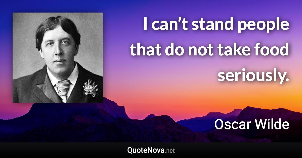 I can’t stand people that do not take food seriously. - Oscar Wilde quote