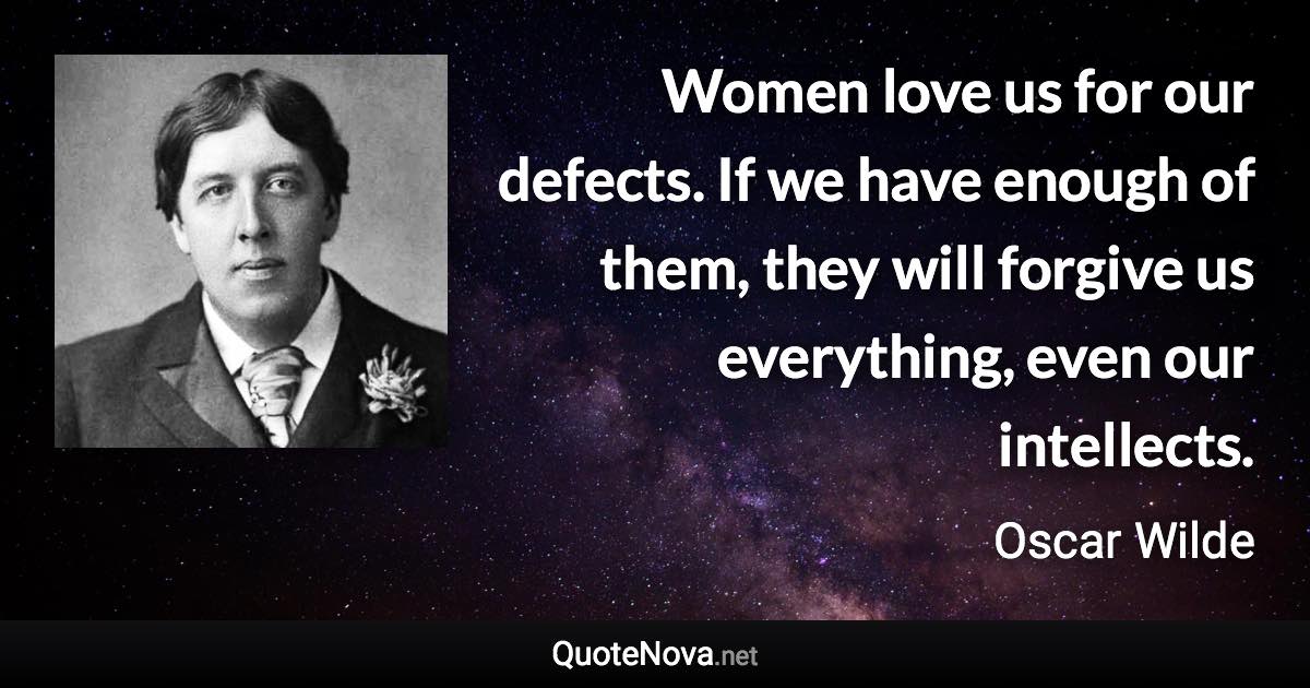 Women love us for our defects. If we have enough of them, they will forgive us everything, even our intellects. - Oscar Wilde quote