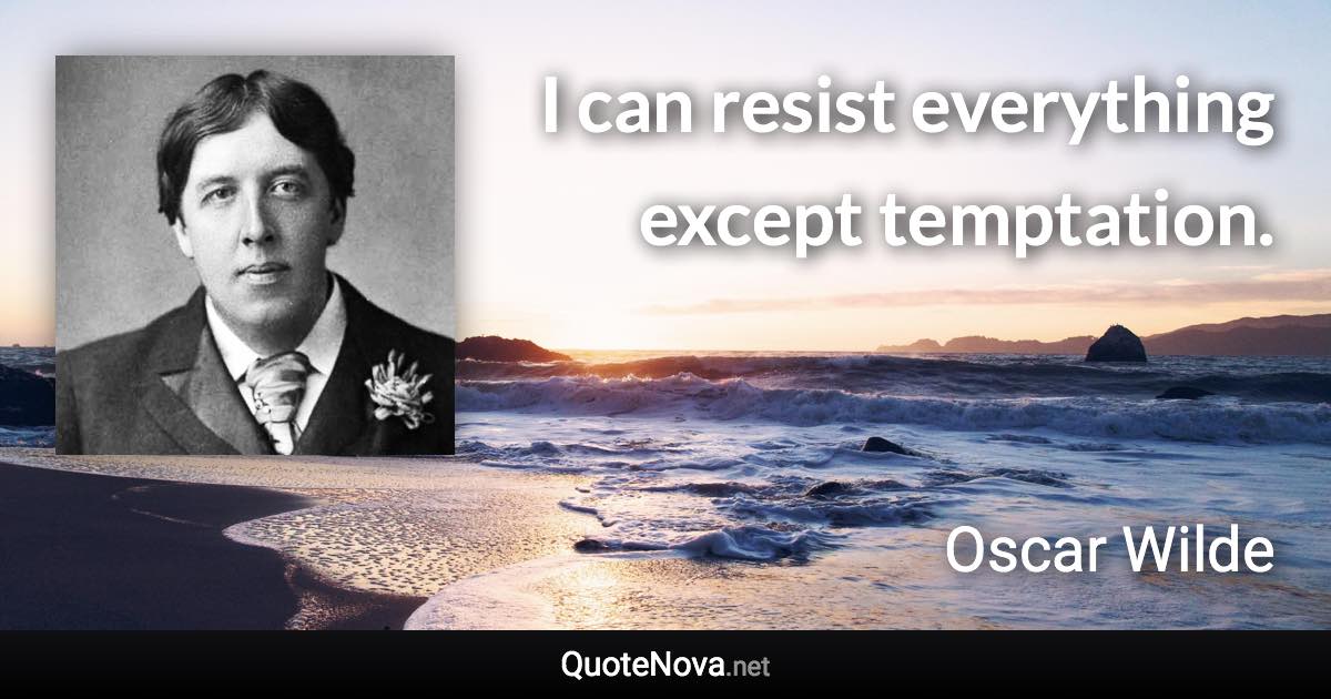 I can resist everything except temptation. - Oscar Wilde quote