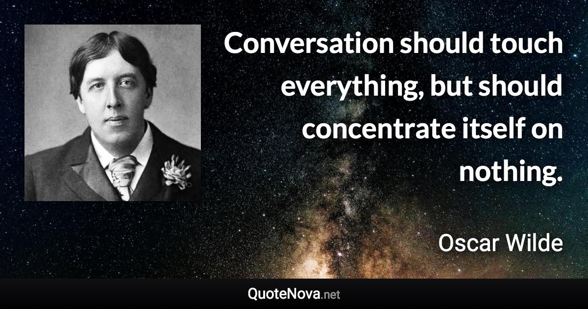 Conversation should touch everything, but should concentrate itself on nothing. - Oscar Wilde quote