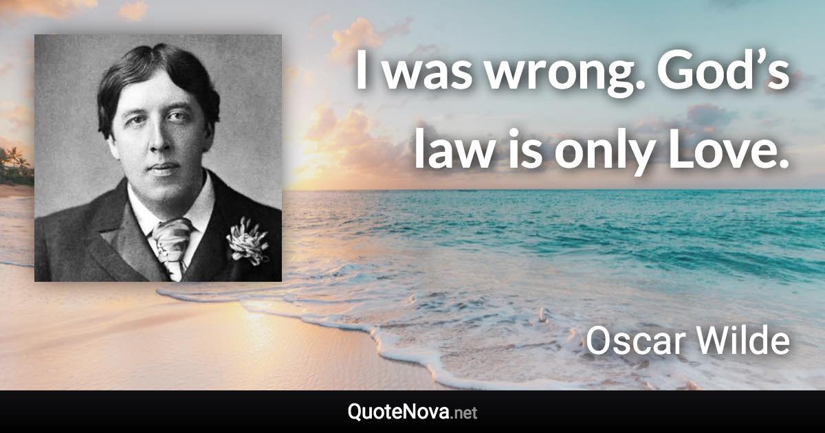 I was wrong. God’s law is only Love. - Oscar Wilde quote