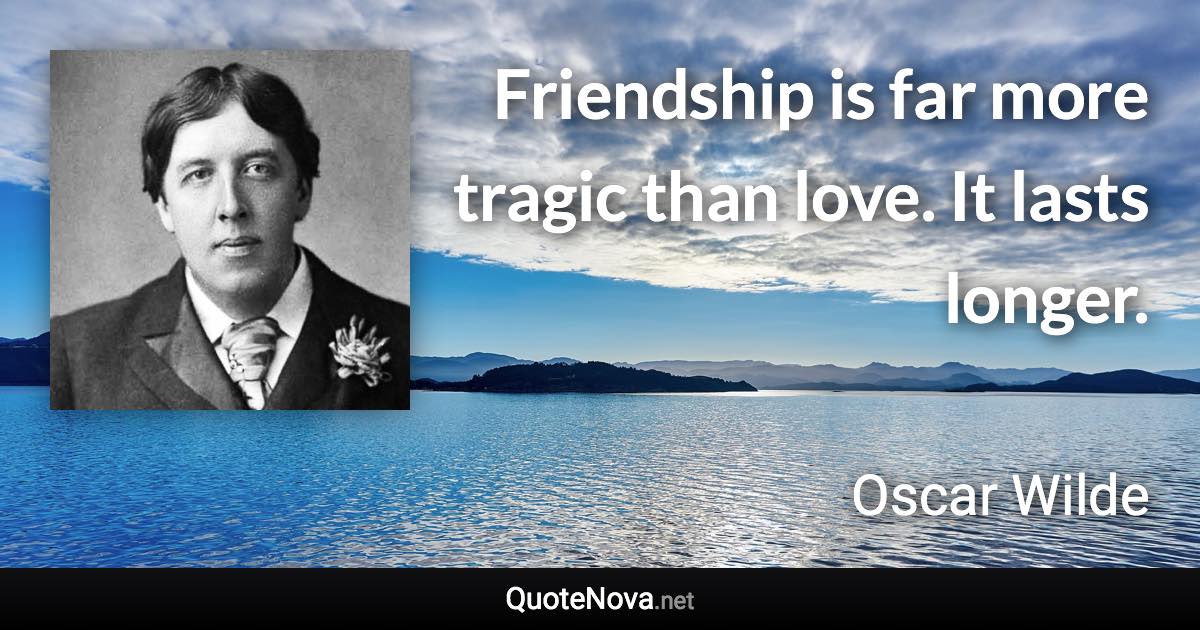 Friendship is far more tragic than love. It lasts longer. - Oscar Wilde quote