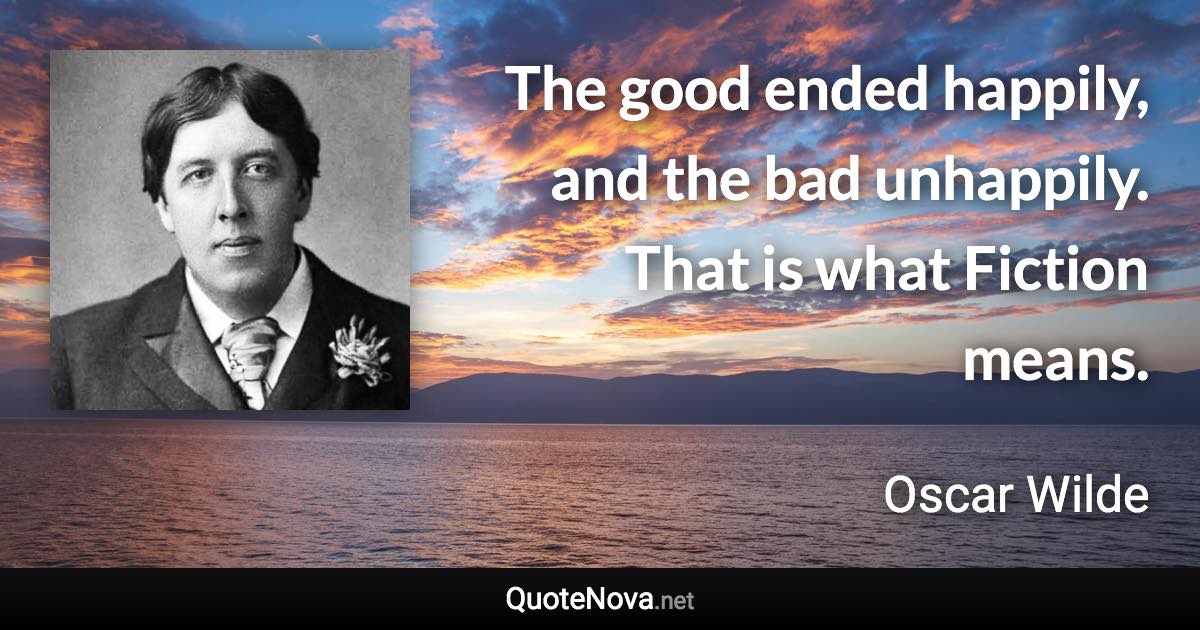 The good ended happily, and the bad unhappily. That is what Fiction means. - Oscar Wilde quote