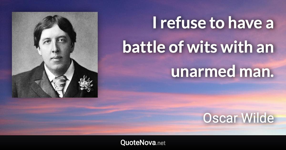 I refuse to have a battle of wits with an unarmed man. - Oscar Wilde quote