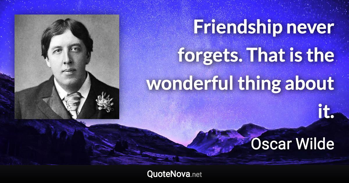 Friendship never forgets. That is the wonderful thing about it. - Oscar Wilde quote