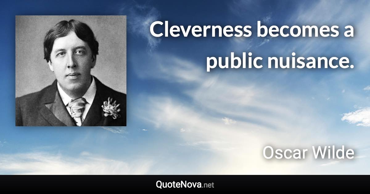 Cleverness becomes a public nuisance. - Oscar Wilde quote