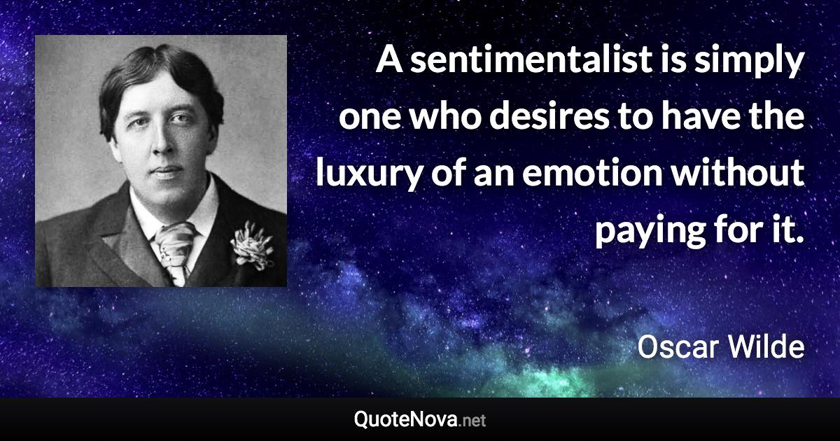 A Sentimentalist Is Simply One Who Desires To Have The Luxury Of An Emotion Without Paying For It