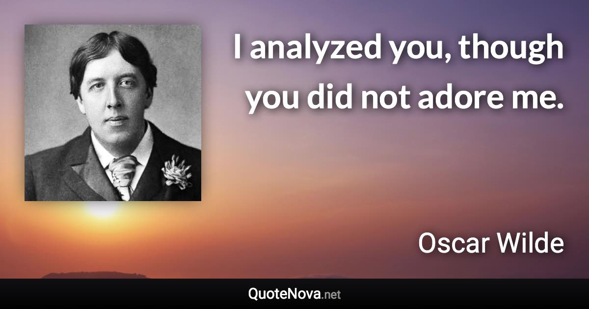 I analyzed you, though you did not adore me. - Oscar Wilde quote