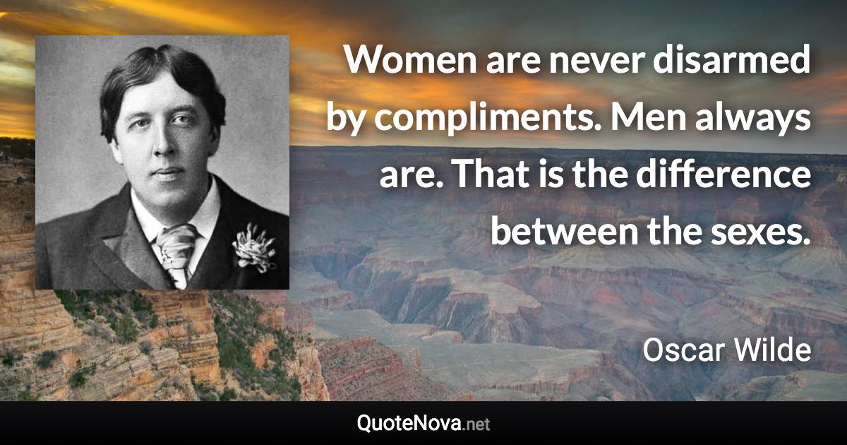 Women are never disarmed by compliments. Men always are. That is the difference between the sexes. - Oscar Wilde quote