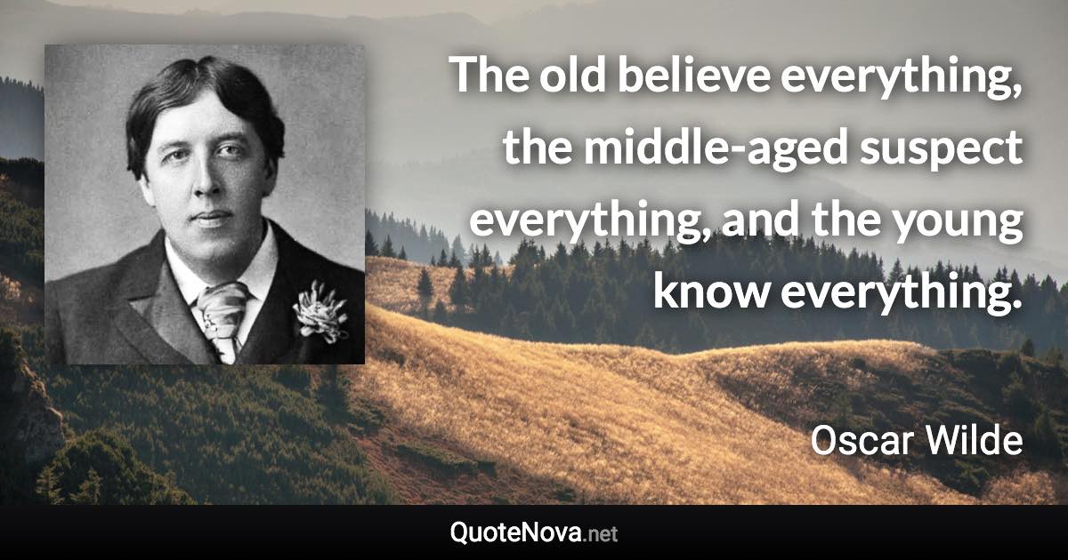 The old believe everything, the middle-aged suspect everything, and the young know everything. - Oscar Wilde quote