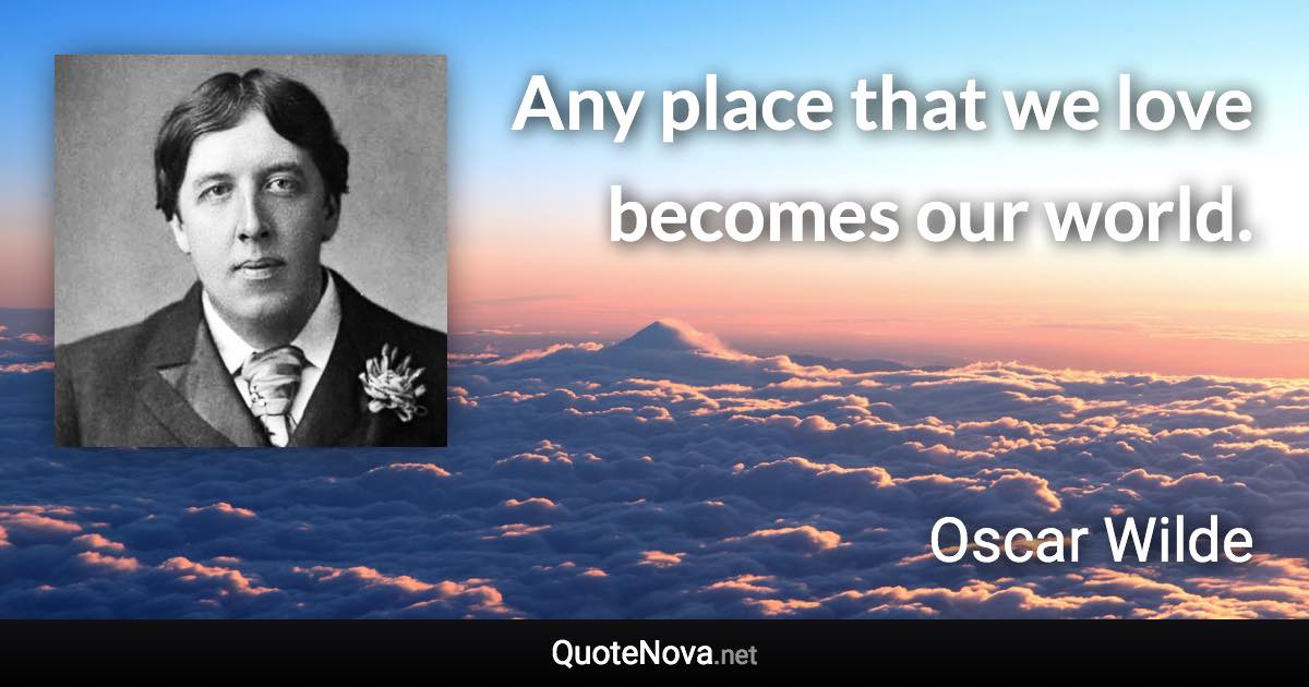 Any place that we love becomes our world. - Oscar Wilde quote