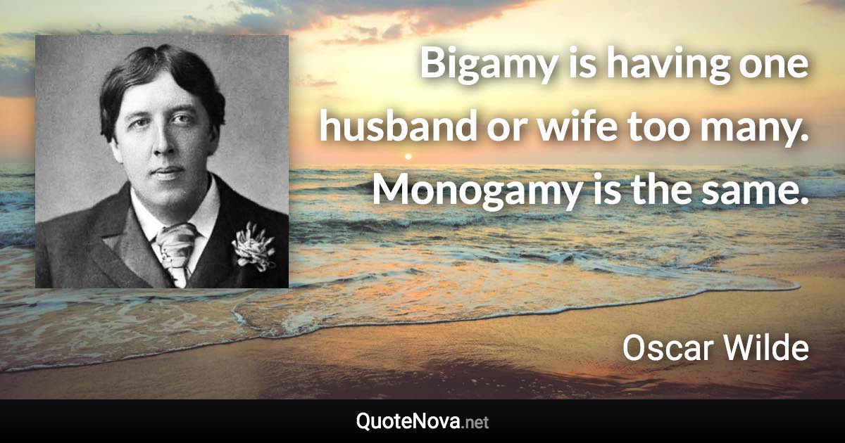 Bigamy is having one husband or wife too many. Monogamy is the same. - Oscar Wilde quote