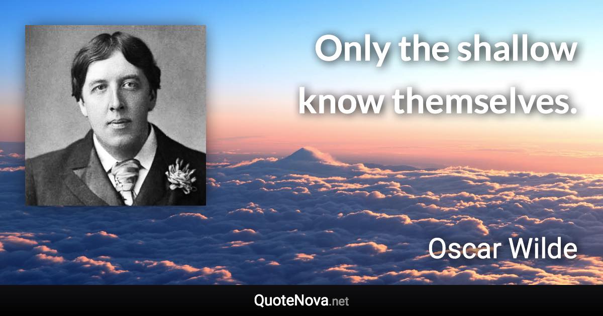 Only the shallow know themselves. - Oscar Wilde quote