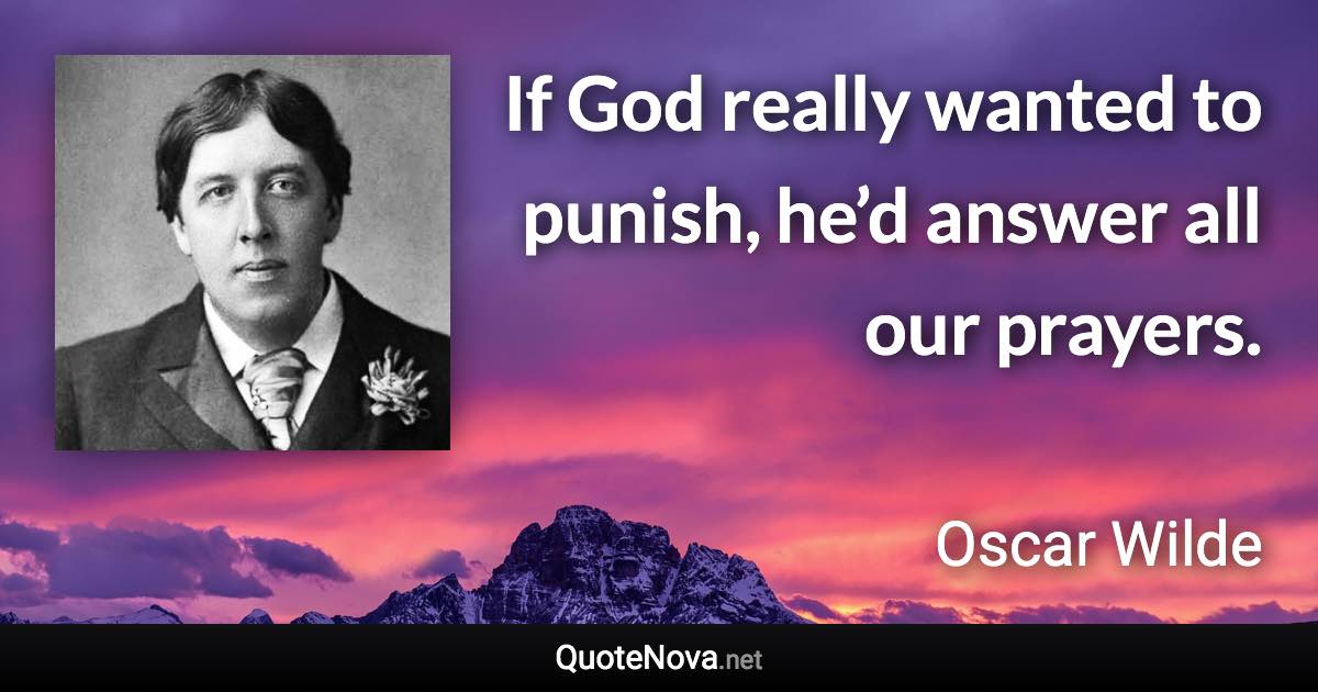 If God really wanted to punish, he’d answer all our prayers. - Oscar Wilde quote